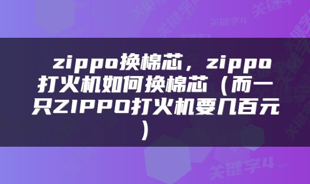  zippo换棉芯，zippo打火机如何换棉芯（而一只ZIPPO打火机要几百元） 