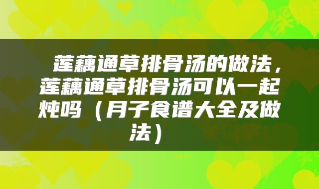 莲藕通草排骨汤的做法,莲藕通草排骨汤可以一起炖吗(月子食谱大全及做法)