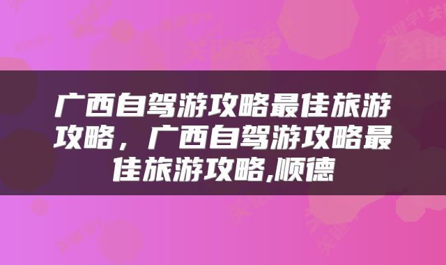 广西自驾游攻略最佳旅游攻略，广西自驾游攻略最佳旅游攻略,顺德