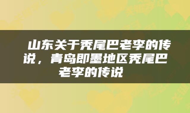  山东关于秃尾巴老李的传说，青岛即墨地区秃尾巴老李的传说 