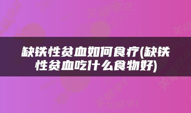 缺铁性贫血如何食疗(缺铁性贫血吃什么食物好)