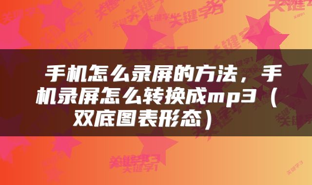 手机怎么录屏的方法,手机录屏怎么转换成mp3(双底图表形态)