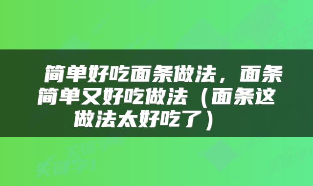 简单好吃面条做法,面条简单又好吃做法(面条这做法太好吃了)