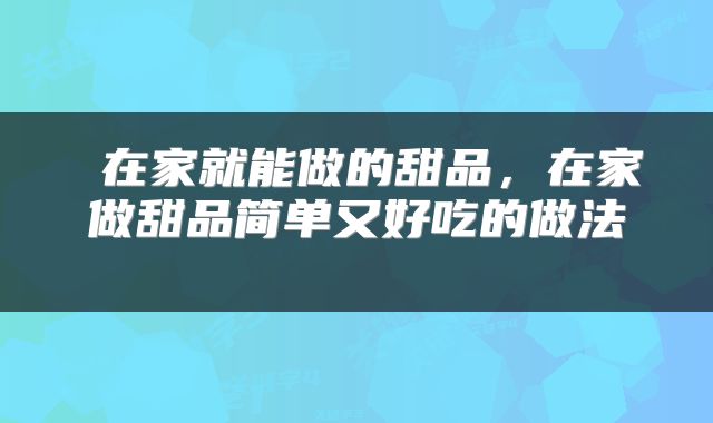 在家就能做的甜品,在家做甜品简单又好吃的做法
