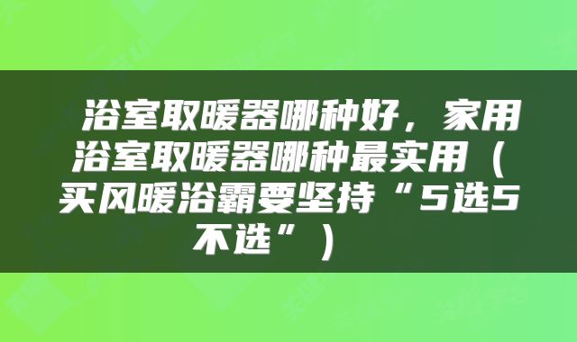 浴室取暖器哪种好,家用浴室取暖器哪种最实用(买风暖浴霸要坚持“5选5不选”)