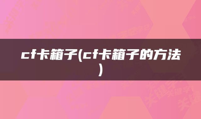cf卡箱子(cf卡箱子的方法)