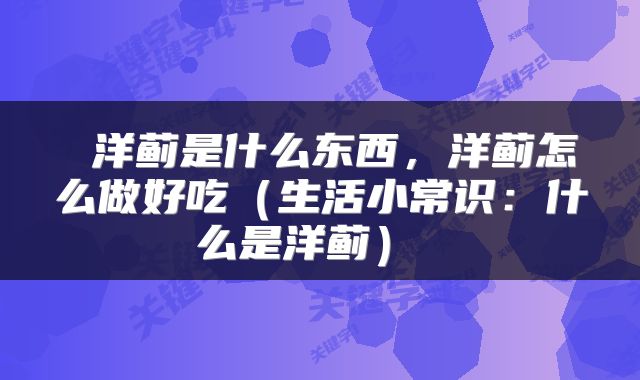  洋蓟是什么东西，洋蓟怎么做好吃（生活小常识：什么是洋蓟） 