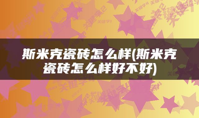 斯米克瓷砖怎么样(斯米克瓷砖怎么样好不好)