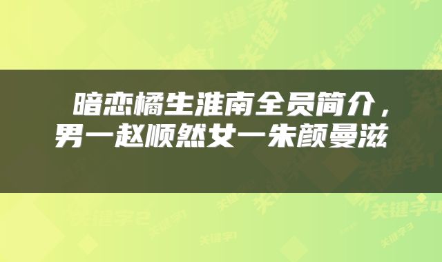  暗恋橘生淮南全员简介，男一赵顺然女一朱颜曼滋 