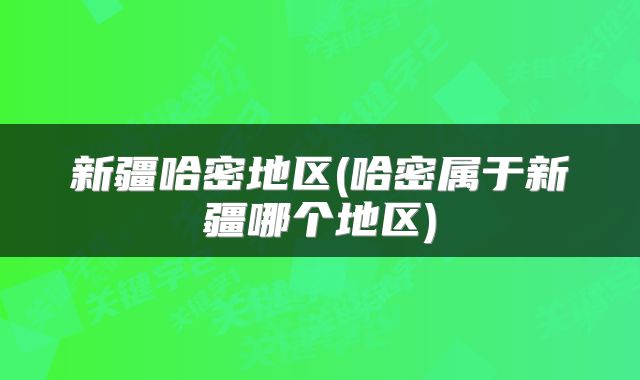 新疆哈密地区(哈密属于新疆哪个地区)
