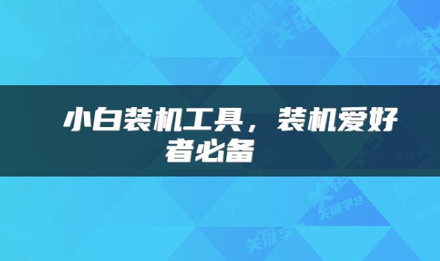  小白装机工具，装机爱好者必备 