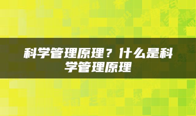 科学管理原理?什么是科学管理原理