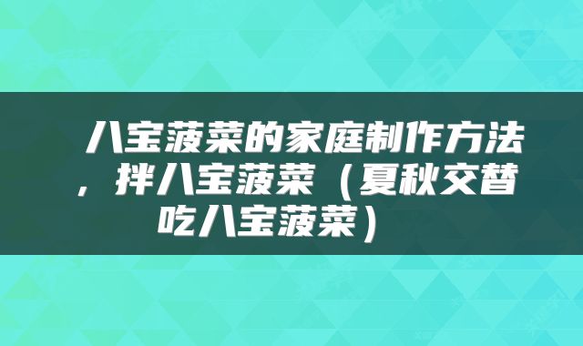 八宝菠菜的家庭制作方法,拌八宝菠菜(夏秋交替吃八宝菠菜)
