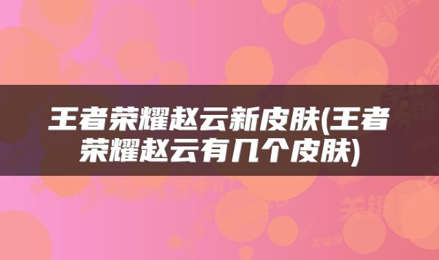 王者荣耀赵云新皮肤(王者荣耀赵云有几个皮肤)