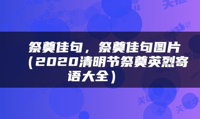 祭奠佳句,祭奠佳句图片(2020清明节祭奠英烈寄语大全)