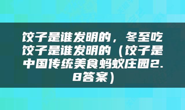 饺子是谁发明的，冬至吃饺子是谁发明的（饺子是中国传统美食蚂蚁庄园2.8答案）