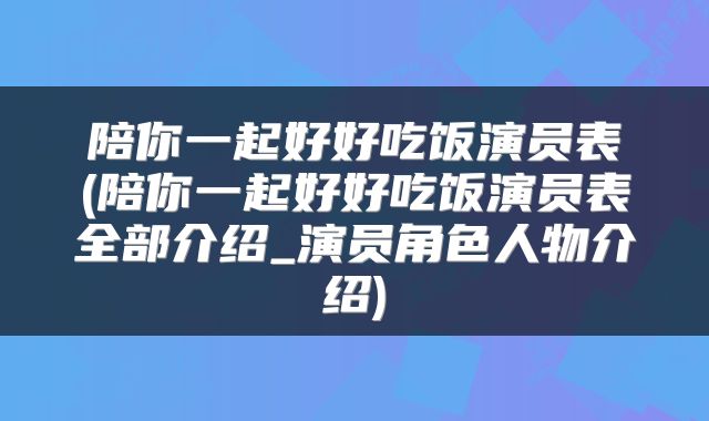 陪你一起好好吃饭演员表(陪你一起好好吃饭演员表全部介绍_演员角色人物介绍)