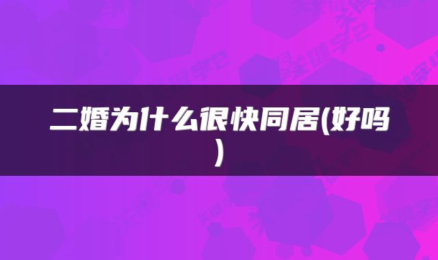 二婚为什么很快同居(好吗)