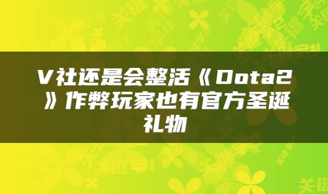 V社还是会整活《Dota2》作弊玩家也有官方圣诞礼物