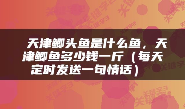  天津鲫头鱼是什么鱼，天津鲫鱼多少钱一斤（每天定时发送一句情话） 