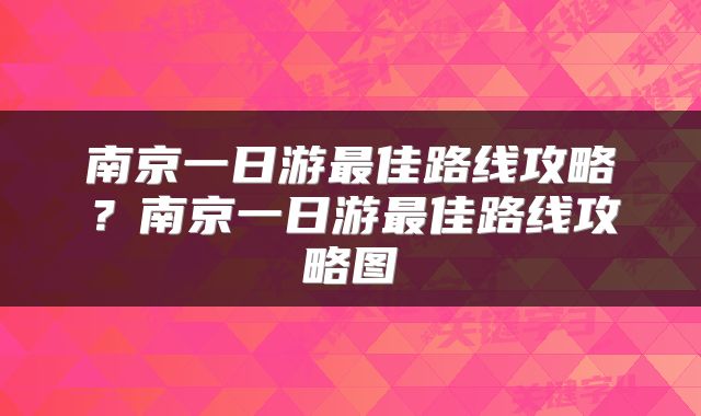 南京一日游最佳路线攻略？南京一日游最佳路线攻略图