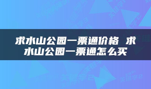 求水山公园一票通价格 求水山公园一票通怎么买