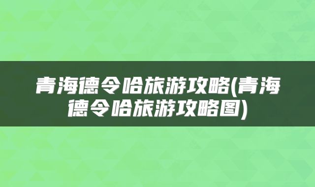 青海德令哈旅游攻略(青海德令哈旅游攻略图)