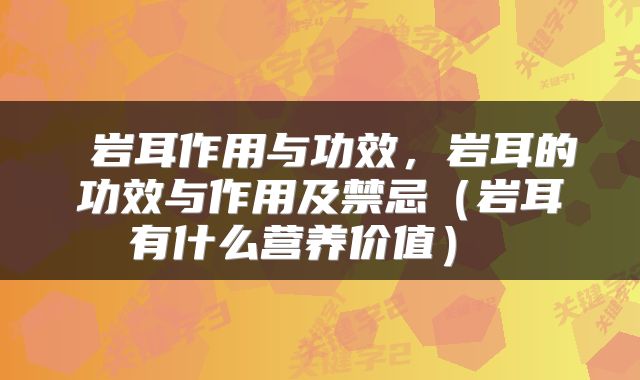  岩耳作用与功效，岩耳的功效与作用及禁忌（岩耳有什么营养价值） 