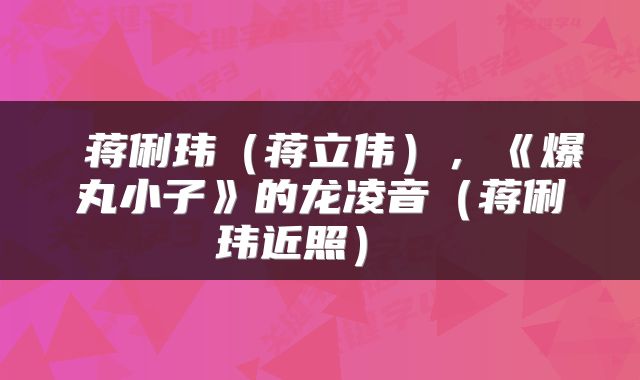  蒋俐玮（蒋立伟），《爆丸小子》的龙凌音（蒋俐玮近照） 