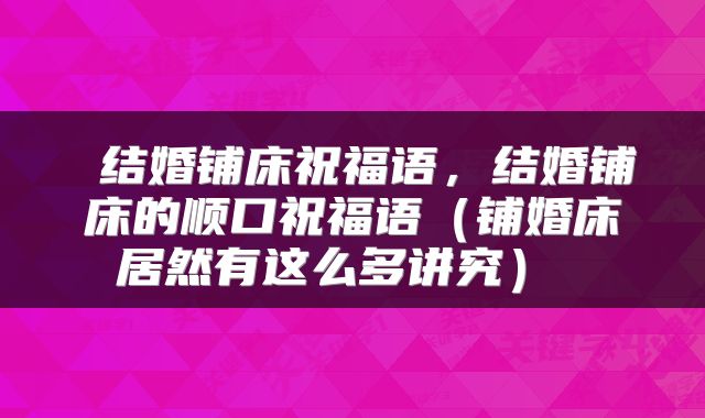结婚铺床祝福语,结婚铺床的顺口祝福语(铺婚床居然有这么多讲究)
