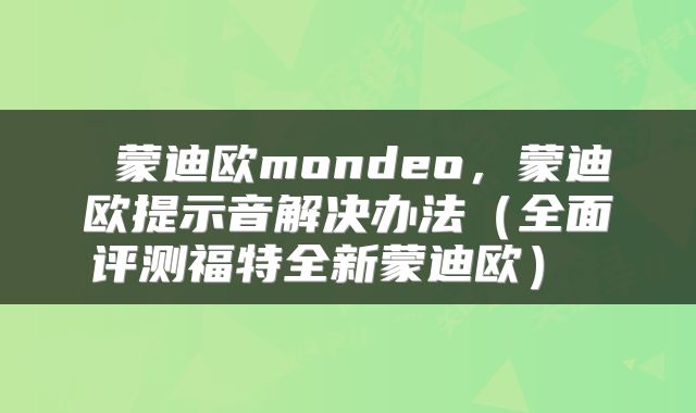  蒙迪欧mondeo，蒙迪欧提示音解决办法（全面评测福特全新蒙迪欧） 