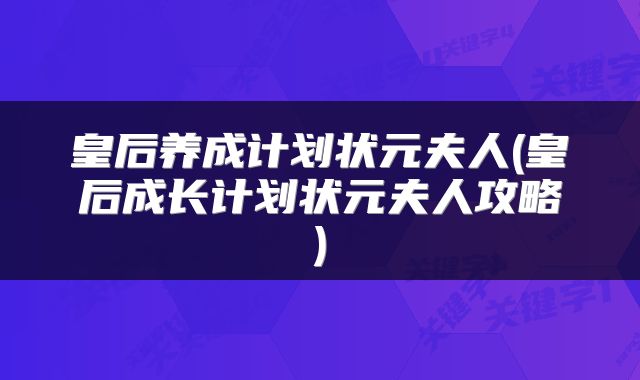 皇后养成计划状元夫人(皇后成长计划状元夫人攻略)