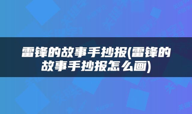 雷锋的故事手抄报(雷锋的故事手抄报怎么画)