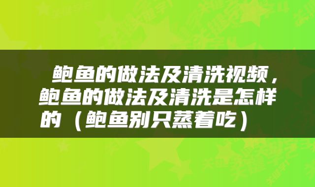  鲍鱼的做法及清洗视频，鲍鱼的做法及清洗是怎样的（鲍鱼别只蒸着吃） 