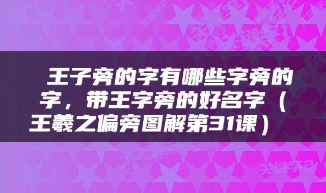  王子旁的字有哪些字旁的字，带王字旁的好名字（王羲之偏旁图解第31课） 