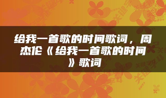 给我一首歌的时间歌词，周杰伦《给我一首歌的时间》歌词
