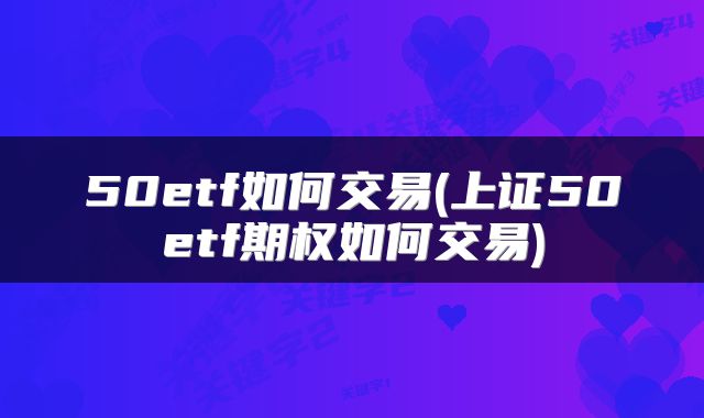 50etf如何交易(上证50etf期权如何交易)