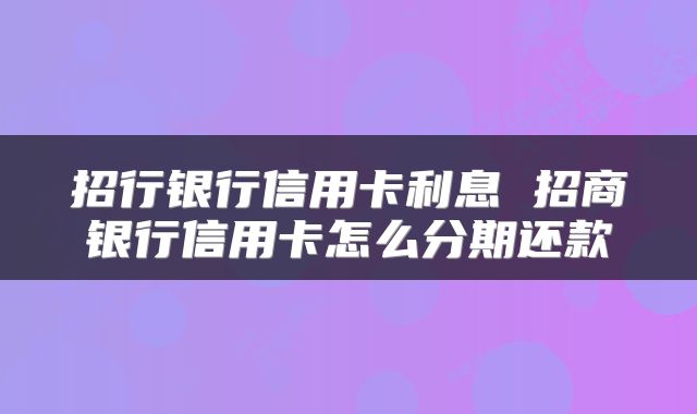 招行银行信用卡利息 招商银行信用卡怎么分期还款