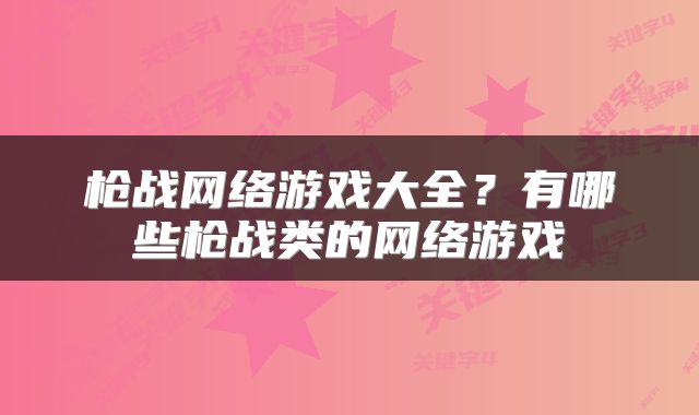 枪战网络游戏大全？有哪些枪战类的网络游戏