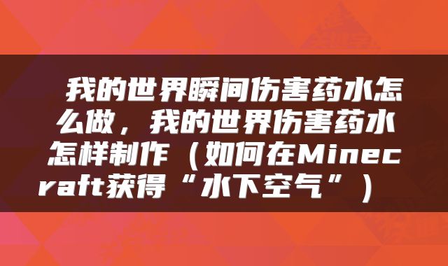 我的世界瞬间伤害药水怎么做,我的世界伤害药水怎样制作(如何在Minecraft获得“水下空气”)