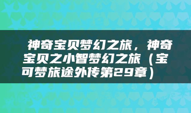  神奇宝贝梦幻之旅，神奇宝贝之小智梦幻之旅（宝可梦旅途外传第29章） 