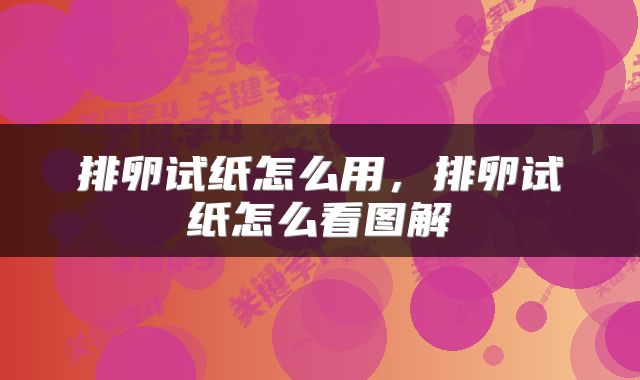 排卵试纸怎么用，排卵试纸怎么看图解