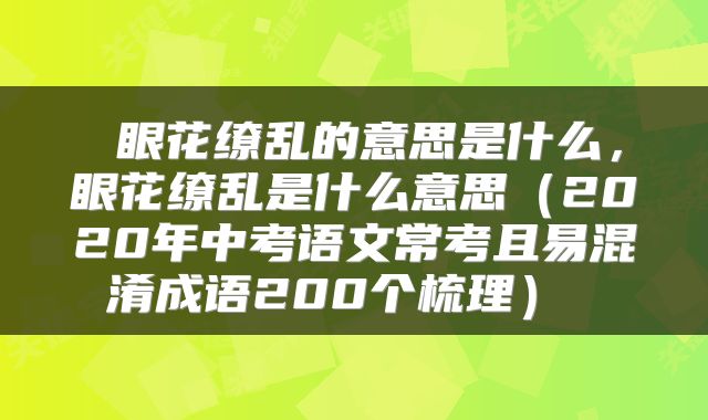 眼花缭乱的意思是什么,眼花缭乱是什么意思(2020年中考语文常考且易混淆成语200个梳理)