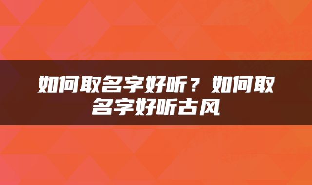 如何取名字好听？如何取名字好听古风