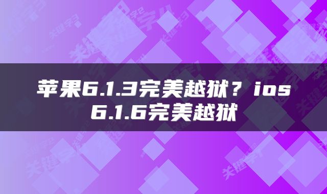 苹果6.1.3完美越狱？ios6.1.6完美越狱