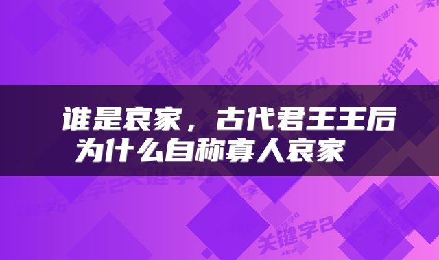  谁是哀家，古代君王王后为什么自称寡人哀家 