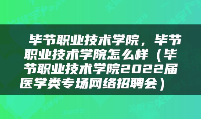 毕节职业技术学院,毕节职业技术学院怎么样(毕节职业技术学院2022届医学类专场网络招聘会)