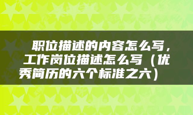 职位描述的内容怎么写,工作岗位描述怎么写(优秀简历的六个标准之六)