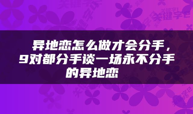 异地恋怎么做才会分手,9对都分手谈一场永不分手的异地恋
