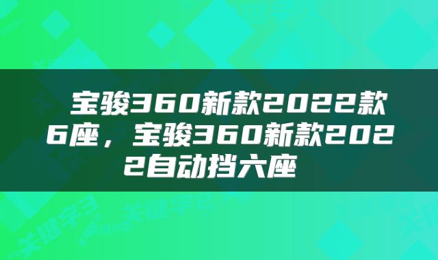  宝骏360新款2022款6座，宝骏360新款2022自动挡六座 
